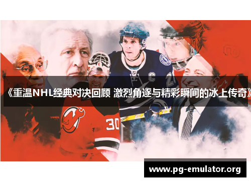 《重温NHL经典对决回顾 激烈角逐与精彩瞬间的冰上传奇》