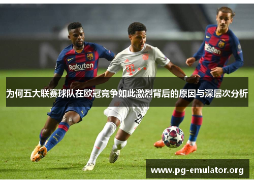 为何五大联赛球队在欧冠竞争如此激烈背后的原因与深层次分析