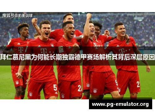 拜仁慕尼黑为何能长期独霸德甲赛场解析其背后深层原因