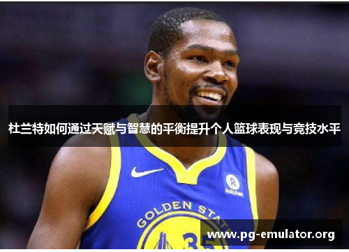 杜兰特如何通过天赋与智慧的平衡提升个人篮球表现与竞技水平