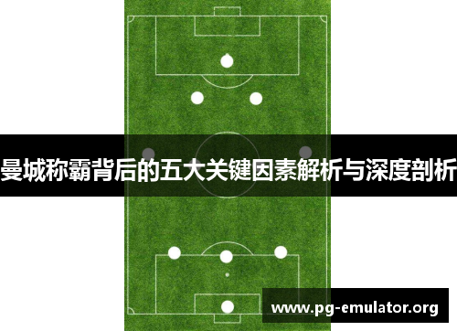 曼城称霸背后的五大关键因素解析与深度剖析