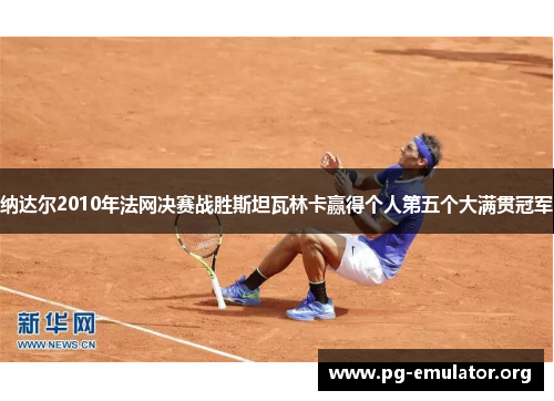 纳达尔2010年法网决赛战胜斯坦瓦林卡赢得个人第五个大满贯冠军