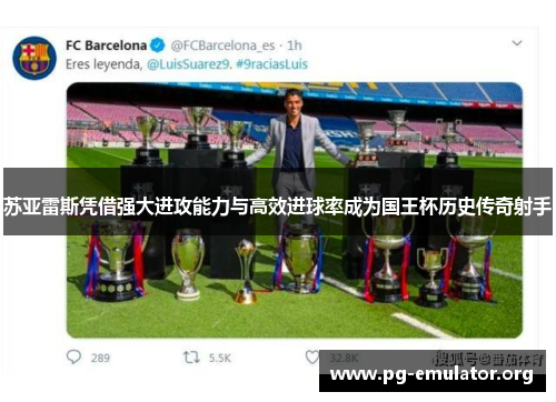 苏亚雷斯凭借强大进攻能力与高效进球率成为国王杯历史传奇射手