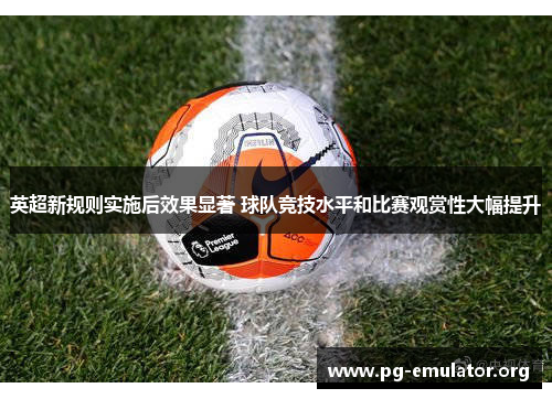 英超新规则实施后效果显著 球队竞技水平和比赛观赏性大幅提升