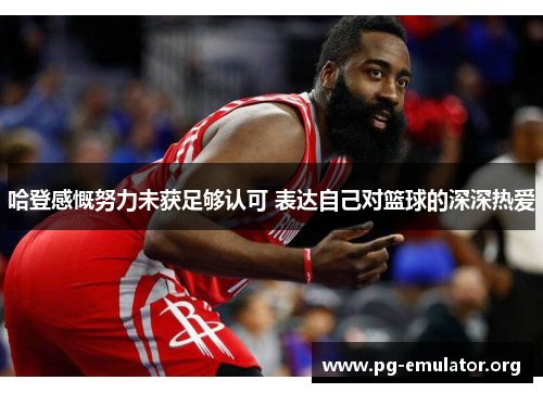 哈登感慨努力未获足够认可 表达自己对篮球的深深热爱