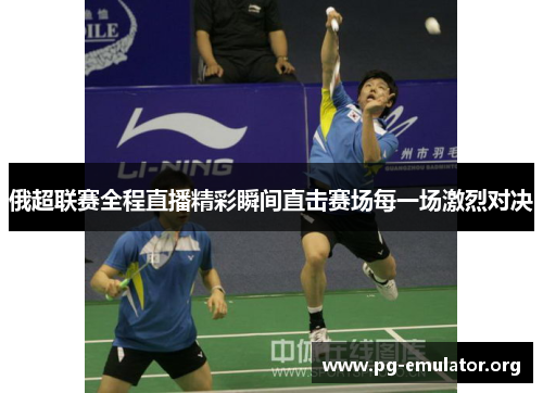 俄超联赛全程直播精彩瞬间直击赛场每一场激烈对决