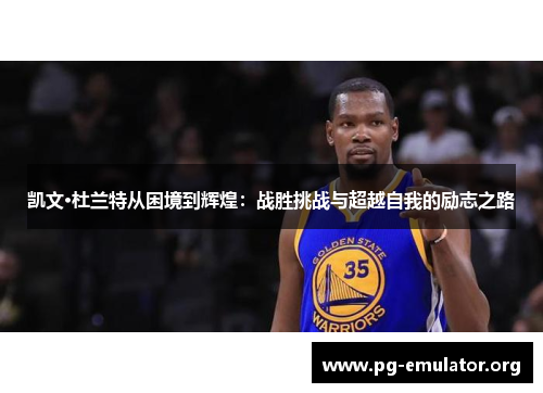 凯文·杜兰特从困境到辉煌：战胜挑战与超越自我的励志之路