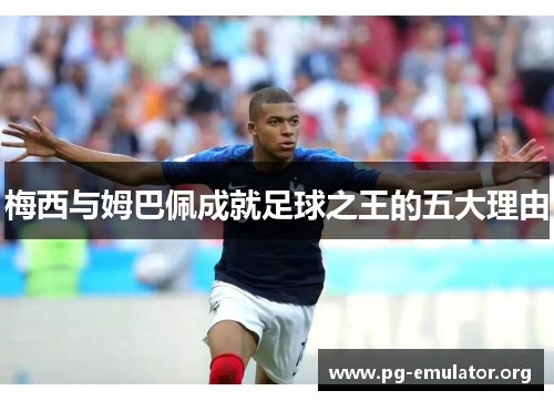 梅西与姆巴佩成就足球之王的五大理由