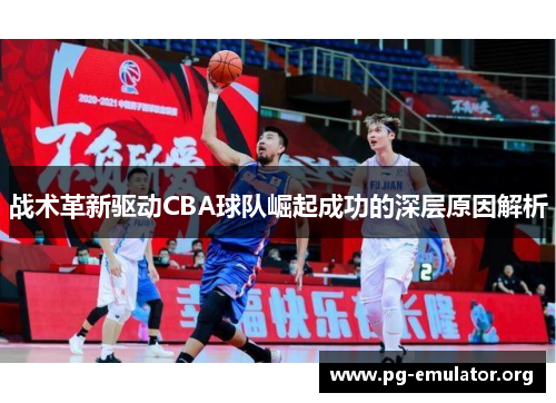 战术革新驱动CBA球队崛起成功的深层原因解析