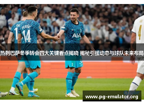 热刺巴萨冬季转会四大关键看点揭晓 揭秘引援动态与球队未来布局