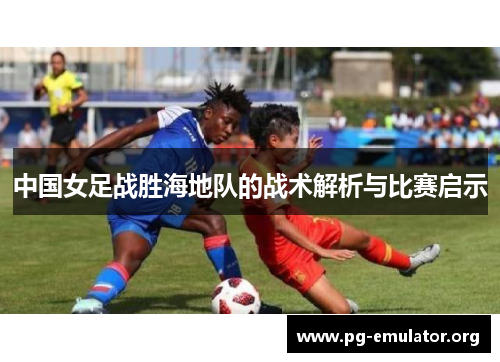 中国女足战胜海地队的战术解析与比赛启示