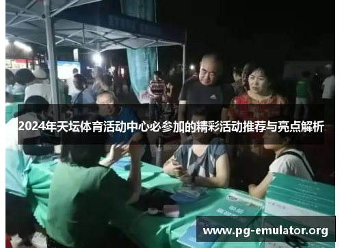 2024年天坛体育活动中心必参加的精彩活动推荐与亮点解析