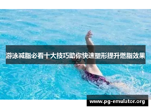 游泳减脂必看十大技巧助你快速塑形提升燃脂效果