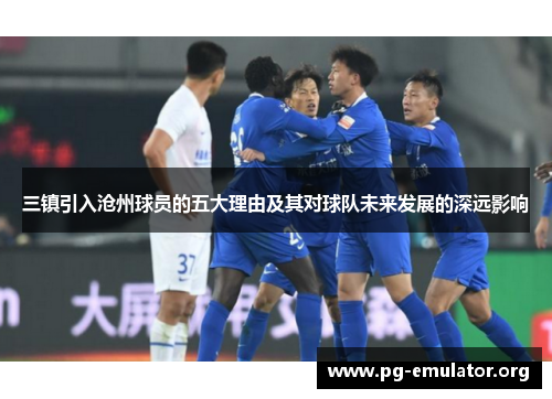 三镇引入沧州球员的五大理由及其对球队未来发展的深远影响