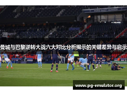 曼城与巴黎逆转大战六大对比分析揭示的关键差异与启示