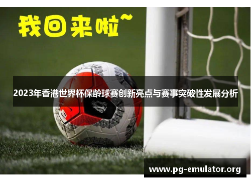 2023年香港世界杯保龄球赛创新亮点与赛事突破性发展分析