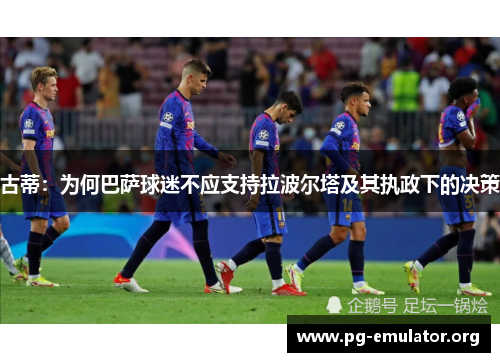 古蒂：为何巴萨球迷不应支持拉波尔塔及其执政下的决策