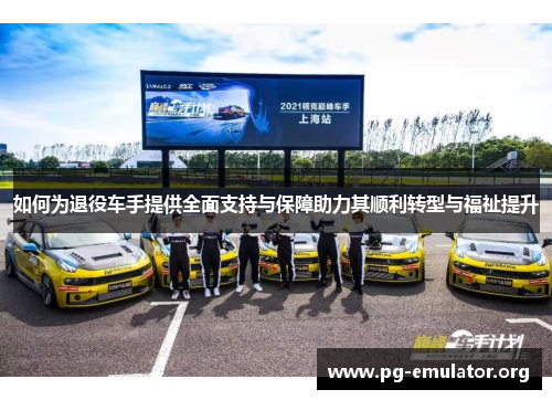 如何为退役车手提供全面支持与保障助力其顺利转型与福祉提升