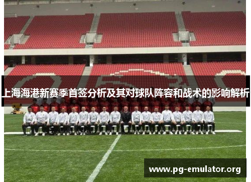 上海海港新赛季首签分析及其对球队阵容和战术的影响解析