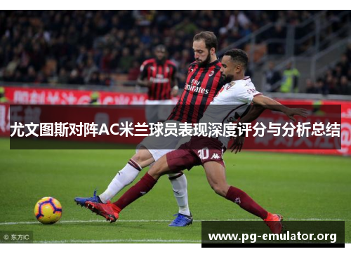 尤文图斯对阵AC米兰球员表现深度评分与分析总结