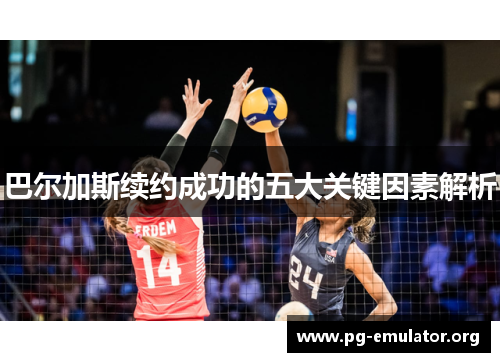巴尔加斯续约成功的五大关键因素解析