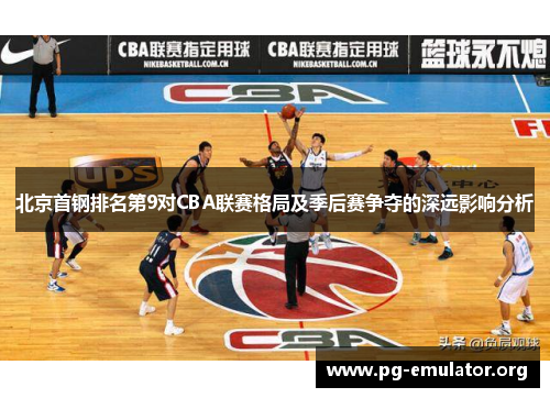 北京首钢排名第9对CBA联赛格局及季后赛争夺的深远影响分析