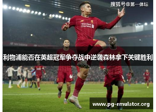 利物浦能否在英超冠军争夺战中逆袭森林拿下关键胜利