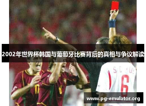 2002年世界杯韩国与葡萄牙比赛背后的真相与争议解读