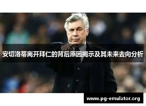 安切洛蒂离开拜仁的背后原因揭示及其未来去向分析