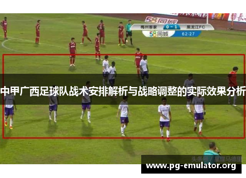 中甲广西足球队战术安排解析与战略调整的实际效果分析