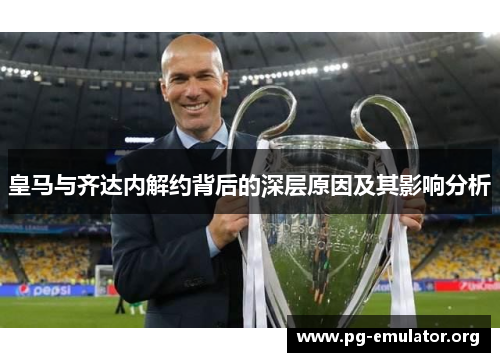 皇马与齐达内解约背后的深层原因及其影响分析