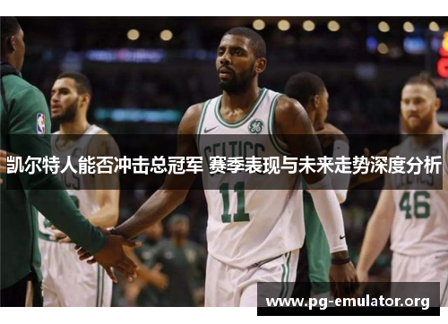 凯尔特人能否冲击总冠军 赛季表现与未来走势深度分析