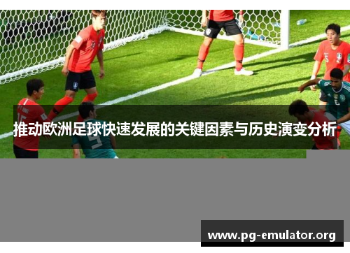 推动欧洲足球快速发展的关键因素与历史演变分析
