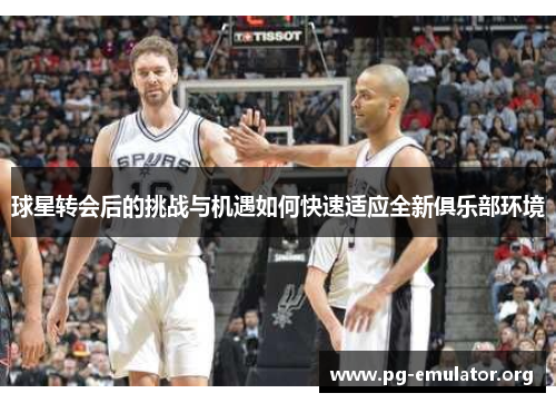 球星转会后的挑战与机遇如何快速适应全新俱乐部环境