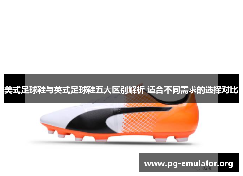 美式足球鞋与英式足球鞋五大区别解析 适合不同需求的选择对比