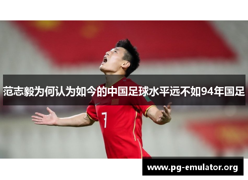 范志毅为何认为如今的中国足球水平远不如94年国足