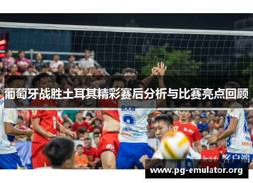 葡萄牙战胜土耳其精彩赛后分析与比赛亮点回顾