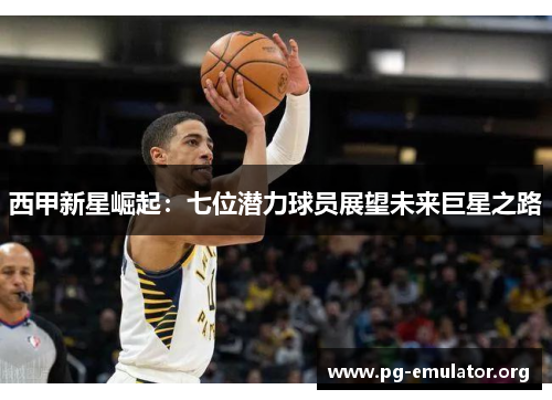 西甲新星崛起：七位潜力球员展望未来巨星之路