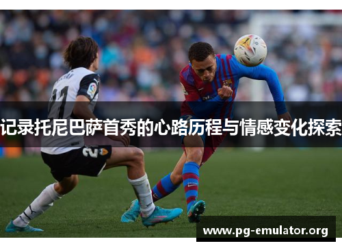 记录托尼巴萨首秀的心路历程与情感变化探索