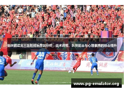 重庆铜梁龙三连胜背后原因分析:战术调整、队员配合与心理素质的综合提升 重庆铜梁龙三连胜背后原因分析:战术调整、队员配合与心理素质的综合提升