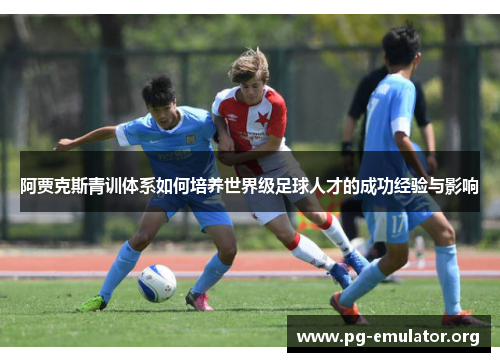 阿贾克斯青训体系如何培养世界级足球人才的成功经验与影响 阿贾克斯青训体系如何培养世界级足球人才的成功经验与影响
