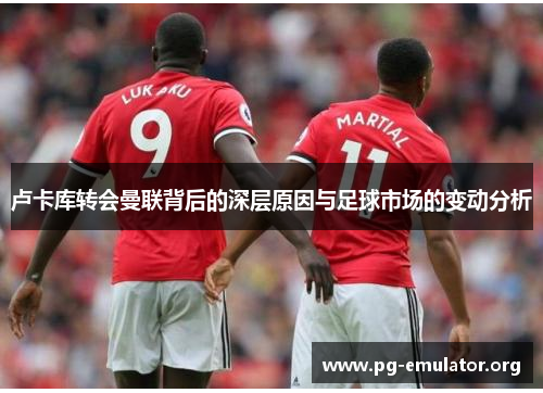 卢卡库转会曼联背后的深层原因与足球市场的变动分析 卢卡库转会曼联背后的深层原因与足球市场的变动分析