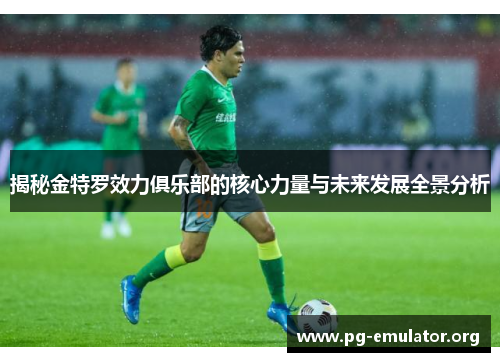 揭秘金特罗效力俱乐部的核心力量与未来发展全景分析 揭秘金特罗效力俱乐部的核心力量与未来发展全景分析