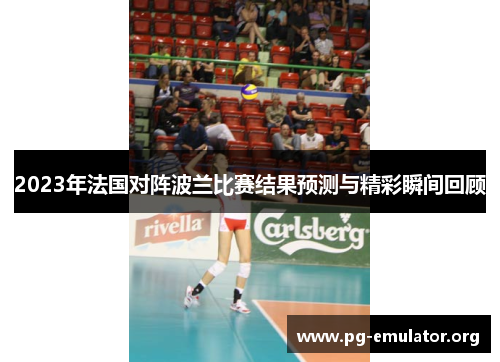 2023年法国对阵波兰比赛结果预测与精彩瞬间回顾 2023年法国对阵波兰比赛结果预测与精彩瞬间回顾