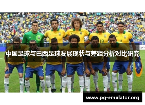 中国足球与巴西足球发展现状与差距分析对比研究 中国足球与巴西足球发展现状与差距分析对比研究