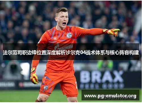 法尔范司职边锋位置深度解析沙尔克04战术体系与核心阵容构建 法尔范司职边锋位置深度解析沙尔克04战术体系与核心阵容构建