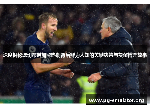 深度揭秘波切蒂诺加盟热刺背后鲜为人知的关键决策与复杂博弈故事 深度揭秘波切蒂诺加盟热刺背后鲜为人知的关键决策与复杂博弈故事