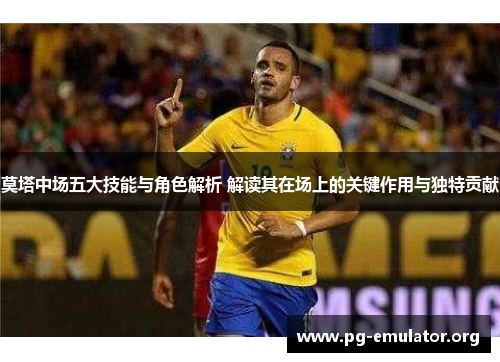 莫塔中场五大技能与角色解析 解读其在场上的关键作用与独特贡献