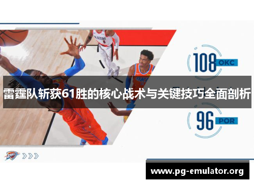 雷霆队斩获61胜的核心战术与关键技巧全面剖析 雷霆队斩获61胜的核心战术与关键技巧全面剖析