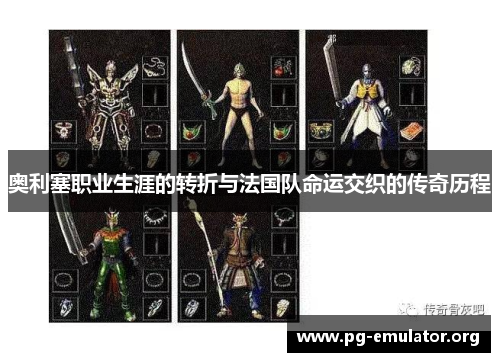 奥利塞职业生涯的转折与法国队命运交织的传奇历程